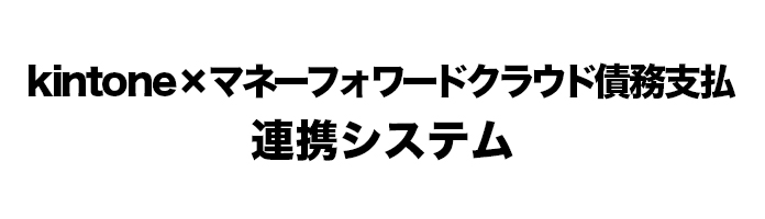 kintone×マネーフォワードクラウド債務支払連携システム