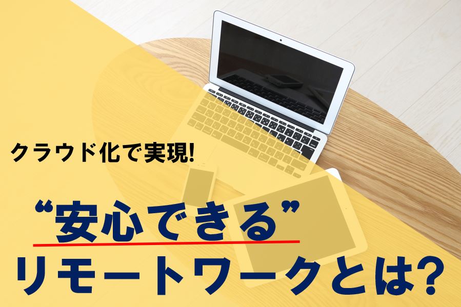 クラウド化で実現！安心できるリモートワークとは