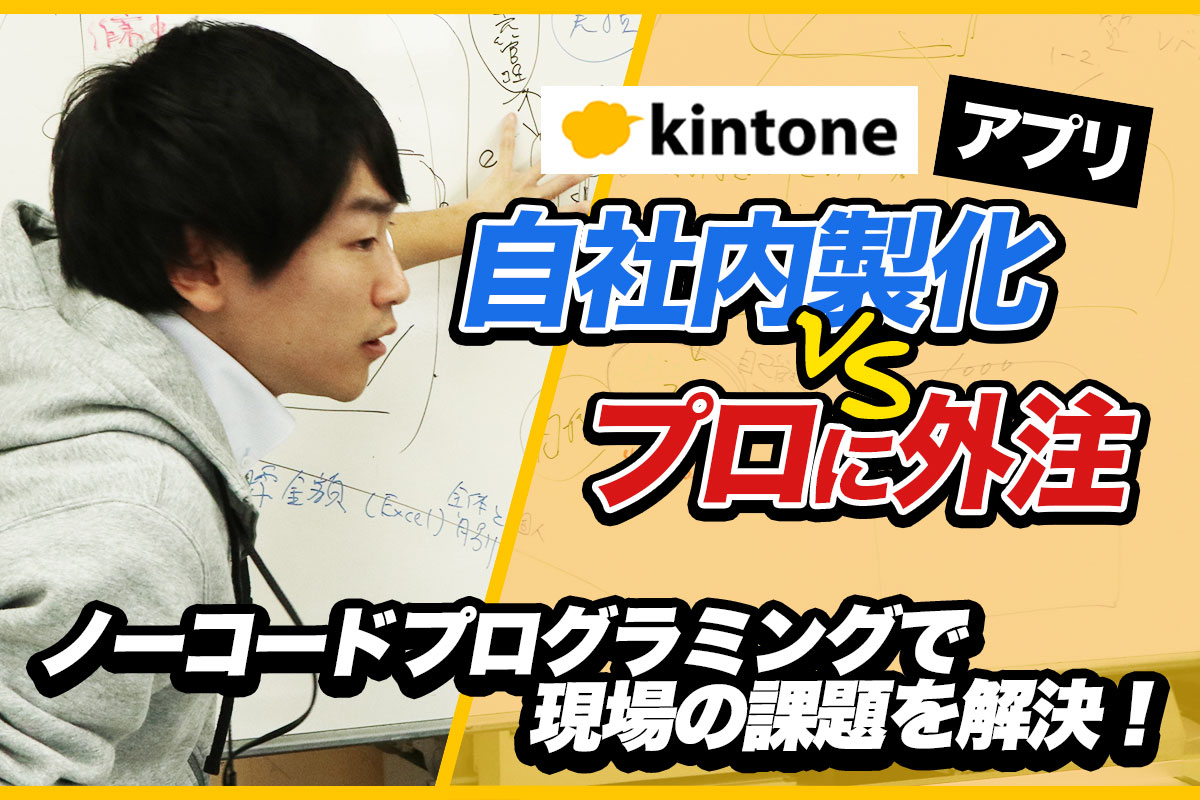 kintoneアプリ　自社内製化VSプロに外注　ノーコードプログラミングで現場の課題を解決！