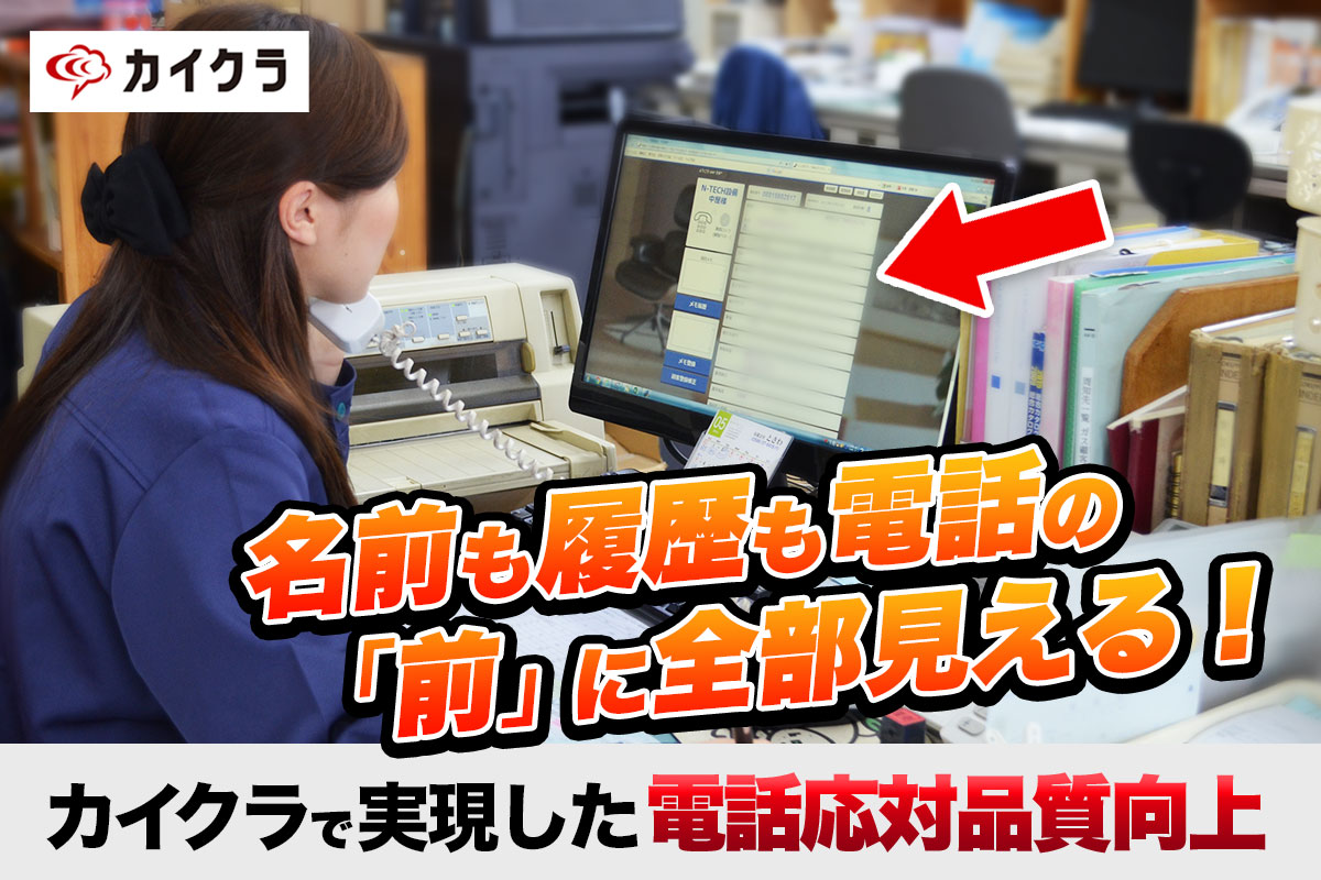 名前も履歴も電話の「前」に全部見える！カイクラで実現した電話応対品質向上