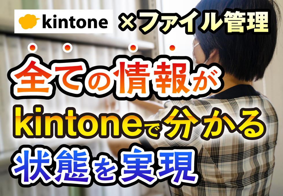 kintone×ファイル管理　「全ての情報がkintoneで分かる」状態を実現