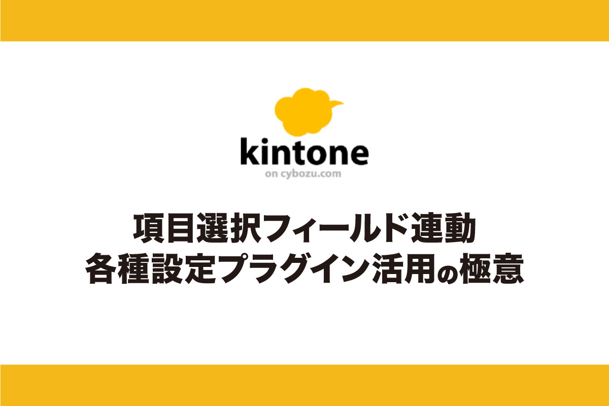 kintone　項目選択フィールド連動各種設定プラグイン活用の極意