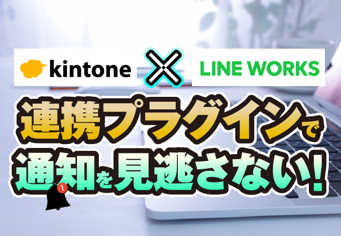 kintone × LINE WORKS　連携プラグインで通知を見逃さない！