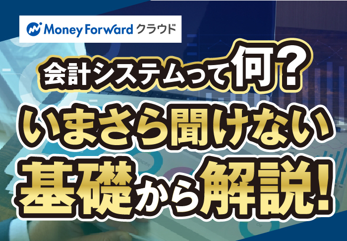 会計システムって何？いまさら聞けない基礎から解説！