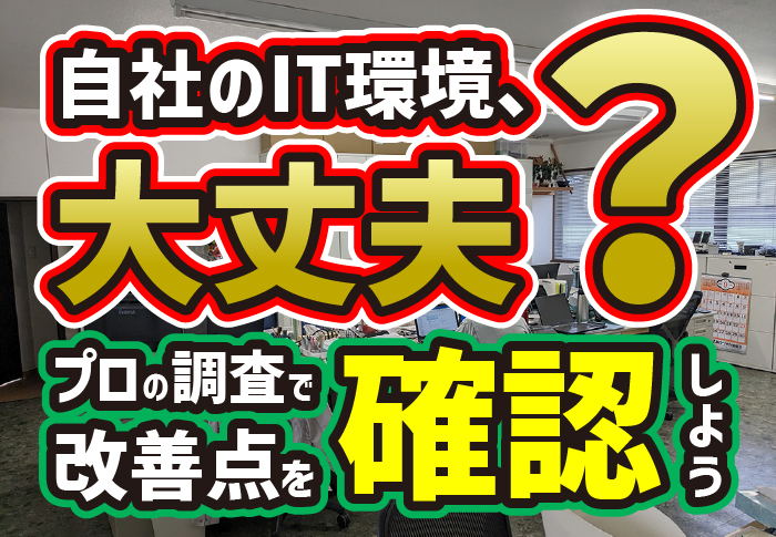 自社のIT環境、大丈夫？プロの調査で改善点を確認しよう