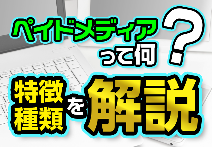 ペイドメディアって何？特徴・種類を解説