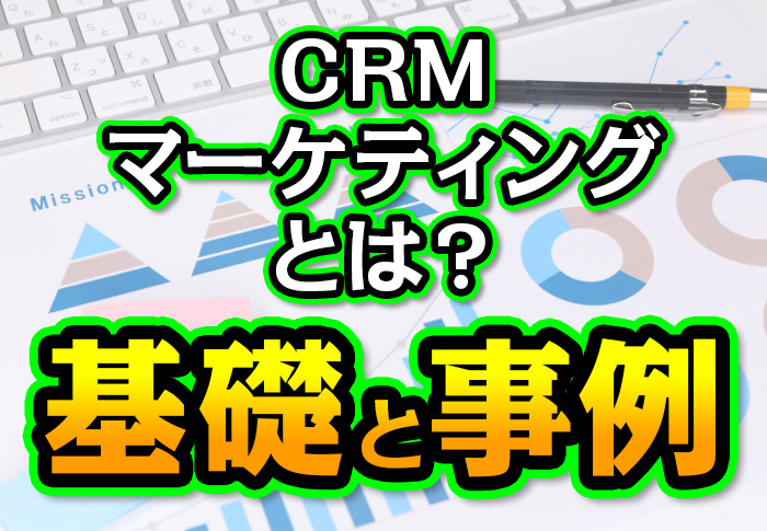 CRMマーケティングとは？基礎と事例