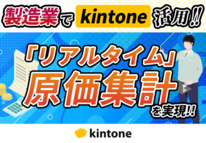 製造業でkintone活用！リアルタイム原価集計を実現