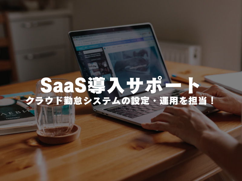 【 SaaS導入サポート 】クラウド勤怠システムの設定・運用を担当！