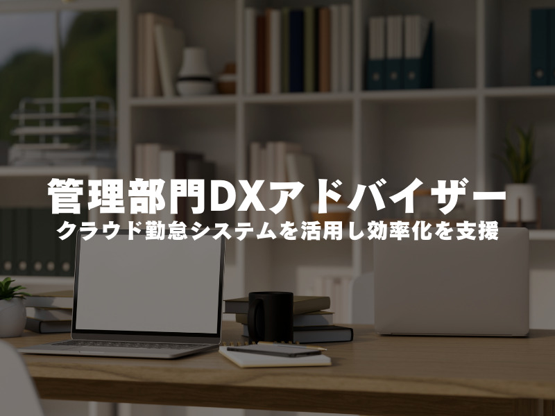 【 管理部門DXアドバイザー 】クラウド勤怠システムを活用し効率化を支援