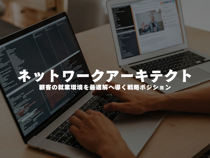【 ネットワークアーキテクト 】顧客の就業環境を最適解へ導く戦略ポジション