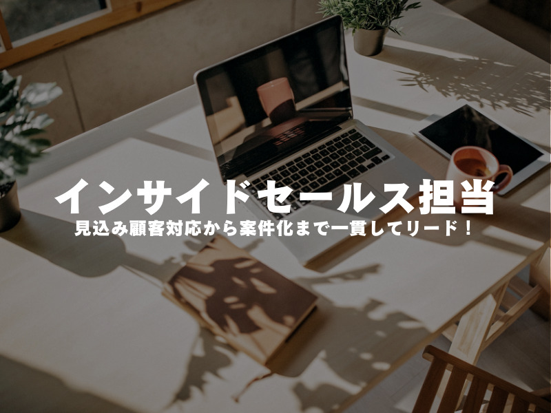 【 インサイドセールス担当 】見込み顧客対応から案件化まで一貫してリード！