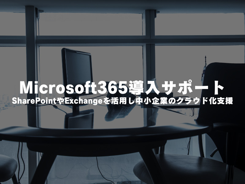 【 Microsoft365導入サポート 】SharePointやExchangeを活用し、中小企業のクラウド化支援 !!