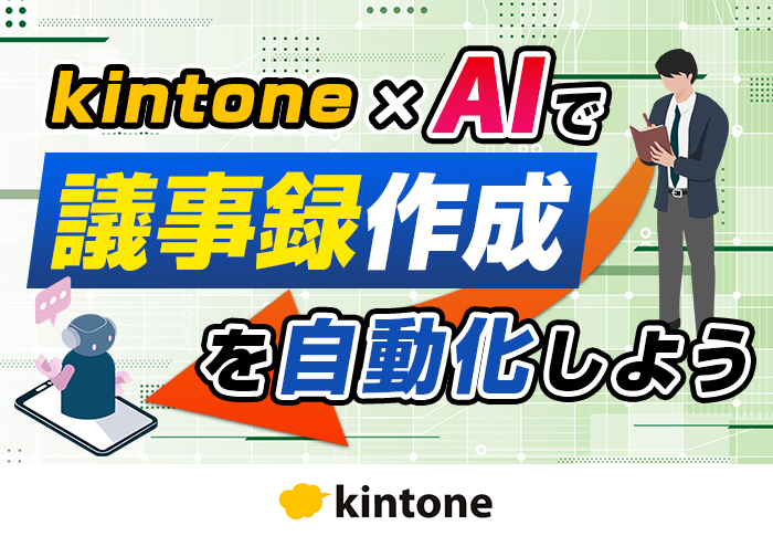 kintoneとAIで議事録の作成･管理を効率化する方法とは？連携サービスとカスタマイズ事例を紹介