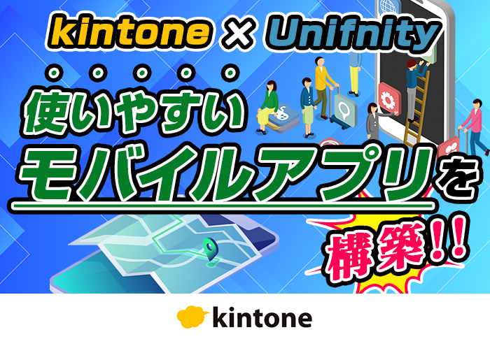 kintoneのモバイル活用が一気に進む！Unifnityを使ったアプリ開発事例