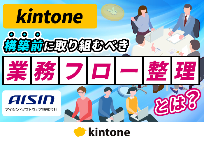 kintone構築前の「業務フロー整理」を伴走支援！シンプルに整理して課題解消を目指す｜ソフトウェア設計･開発業  アイシン・ソフトウェア株式会社さまのサポート事例