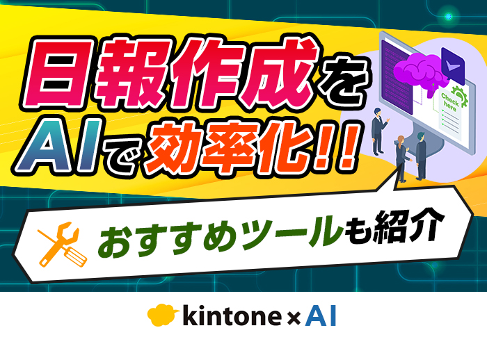 日報の作成･管理は生成AI × kintoneで効率化できる！プラグイン･連携サービスと事例も紹介