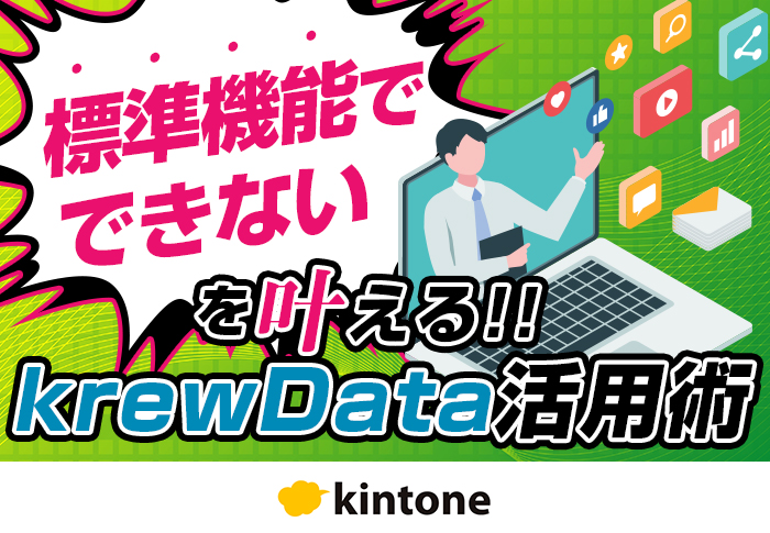 krewDataで「kintoneの標準機能ではできない」を解決！3つの設定方法･使い方のテクニックを紹介