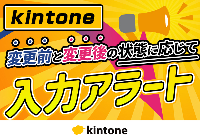 【動画あり】kintoneで変更前･変更後のデータを考慮して自動アラートを出す方法を解説