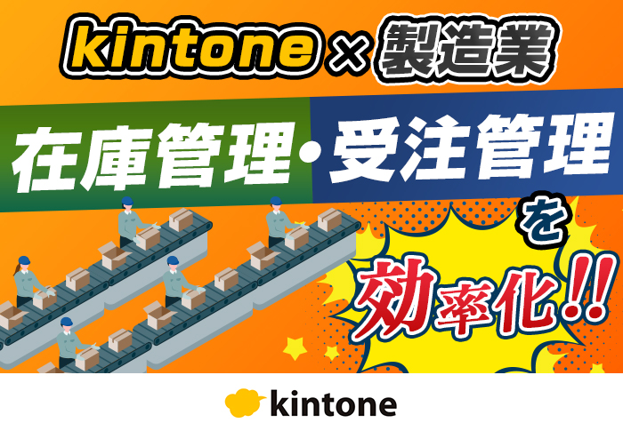 kintoneで受注情報や在庫情報のリアルタイム共有を実現！｜製造業でのアプリ開発事例