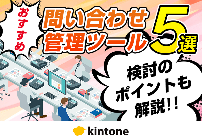 問い合わせ管理ツールを比較！kintoneをおすすめする理由と導入事例を紹介