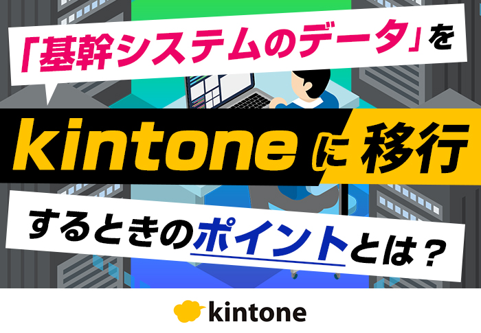 基幹システムからkintoneへデータ移行！手順とポイントを解説