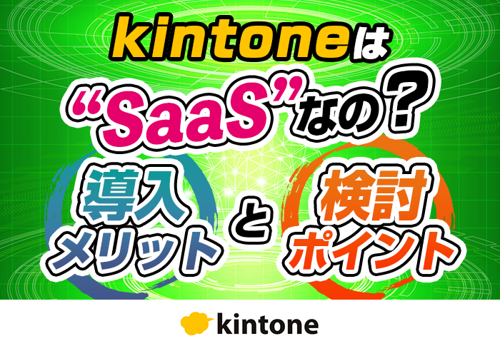 kintoneはSaaS？特徴やメリット･導入事例を紹介