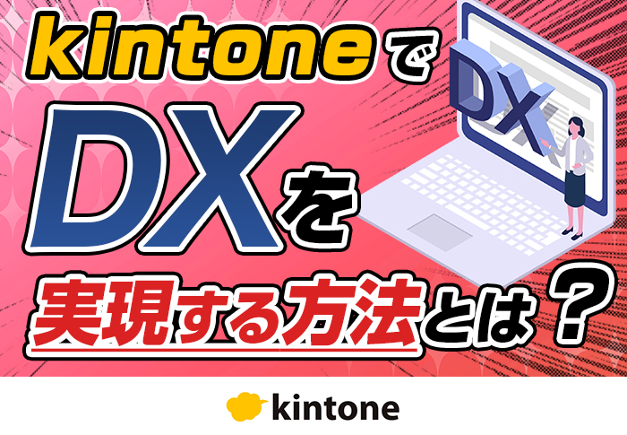 kintoneでDXを推進する方法とは？メリット･進め方･成功事例を紹介