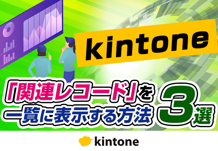 kintoneで関連レコードを一覧に表示するには？便利なプラグインを紹介