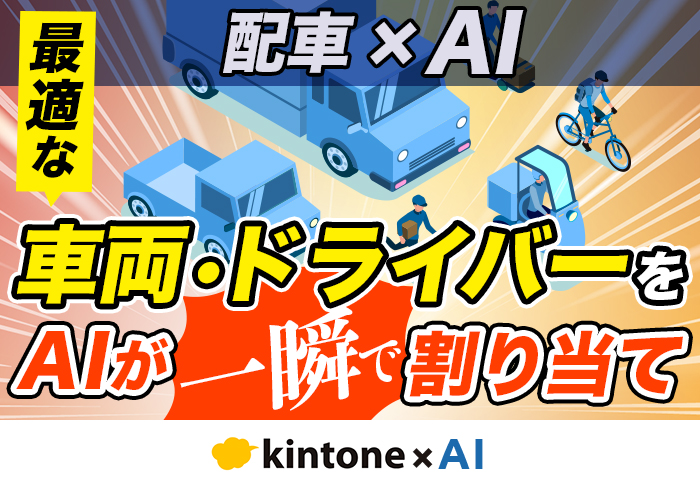 AIがベテランの配車判断を再現！kintoneで配車業務の属人化を解消する仕組み