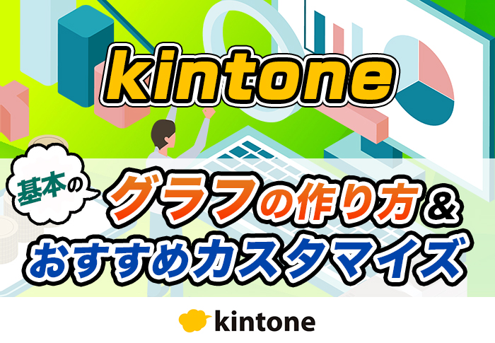 kintoneのグラフ作成手順･便利なカスタマイズ方法を紹介