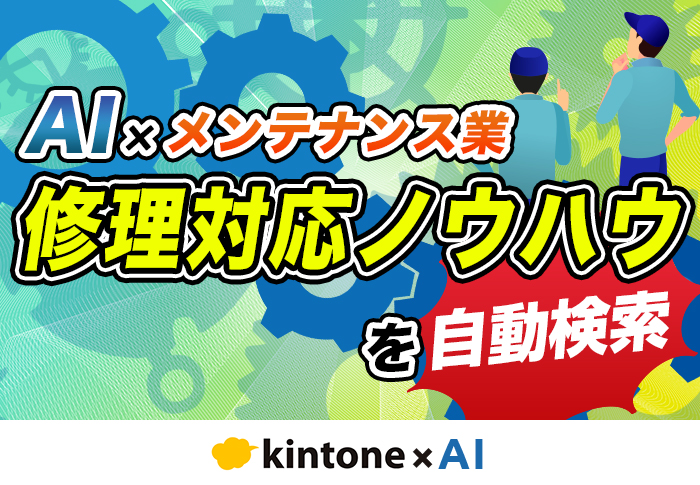 kintone×生成AIで修理ノウハウを検索！メンテナンス業の属人化を解消する方法