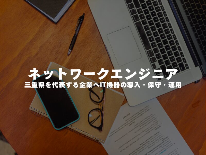【 ネットワークエンジニア 】三重県を代表する企業へIT機器の導入・保守・運用