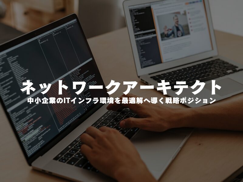 【 ネットワークアーキテクト 】中小企業のITインフラ環境を最適解へ導く戦略ポジション
