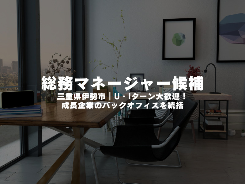 【 総務マネージャー候補 】三重県伊勢市｜U・Iターン大歓迎！成長企業のバックオフィスを統括