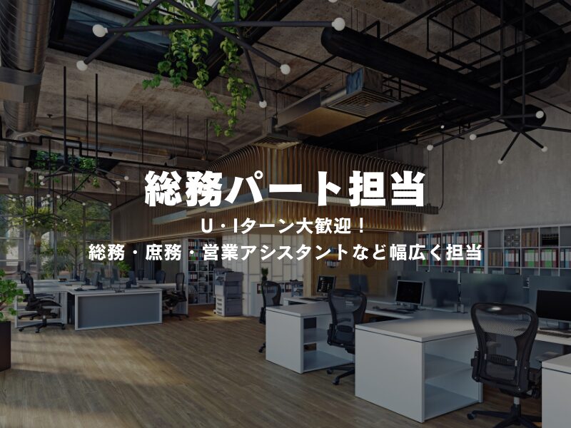 【 総務パート担当 】U・Iターン大歓迎！総務・庶務・営業アシスタントなど幅広く担当