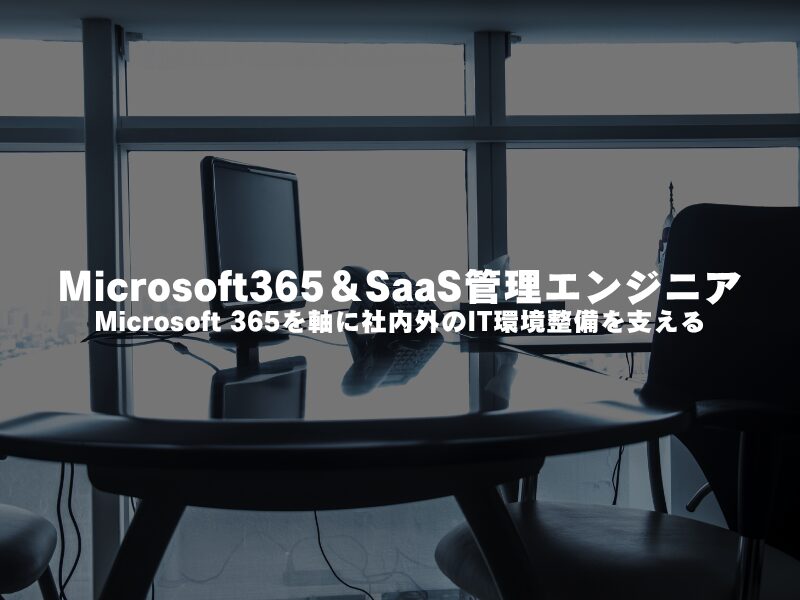 【 Microsoft365＆SaaS管理エンジニア 】Microsoft 365を軸に社内外のIT環境整備を支える