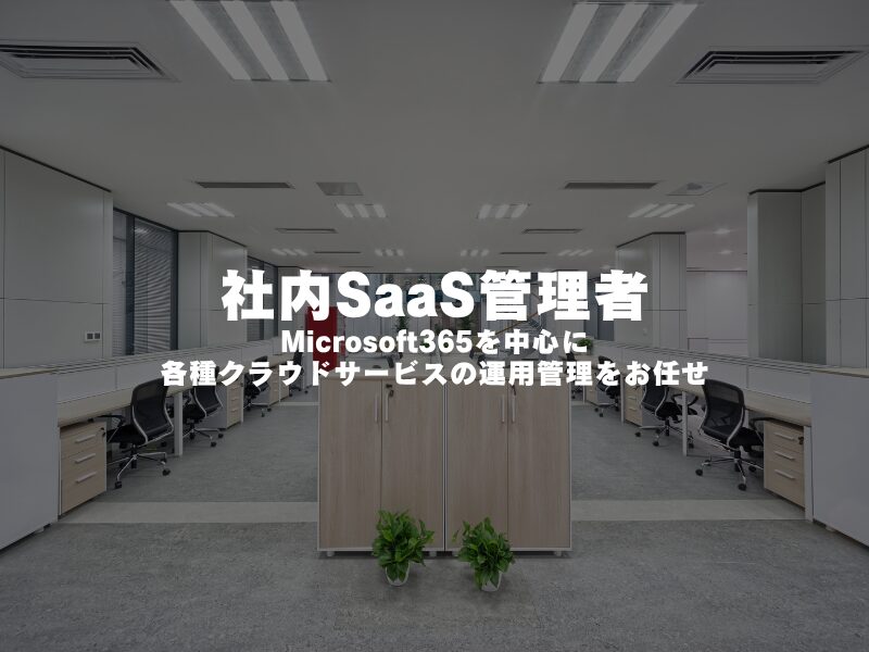 【 社内SaaS管理者 】Microsoft365を中心に各種クラウドサービスの運用管理をお任せ