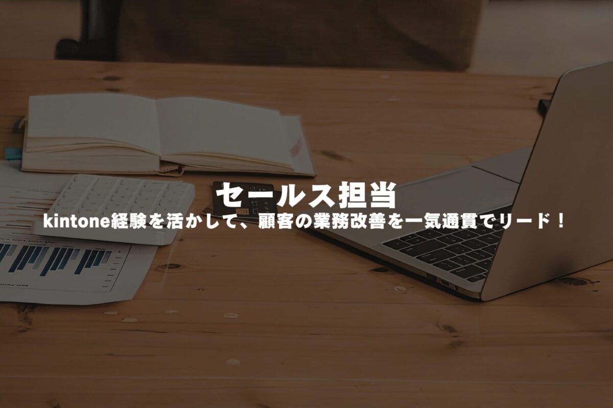 【 セールス担当 】kintone経験を活かして、顧客の業務改善を一気通貫でリード！