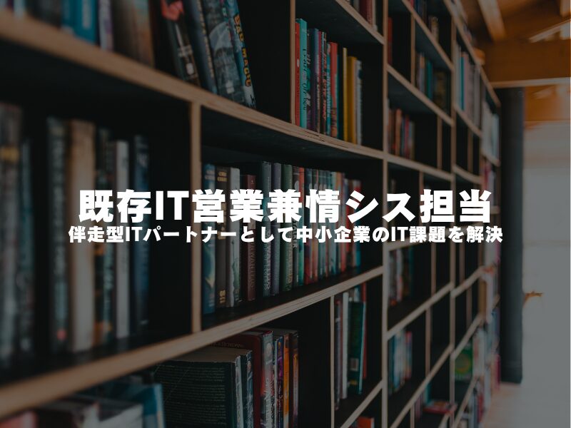 【 既存IT営業兼情シス担当 】伴走型ITパートナーとして中小企業のIT課題を解決