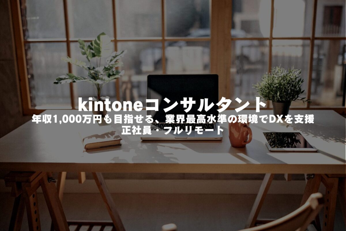【 kintoneコンサルタント 】年収1,000万円も目指せる、業界最高水準の環境でDXを支援（正社員・フルリモート）