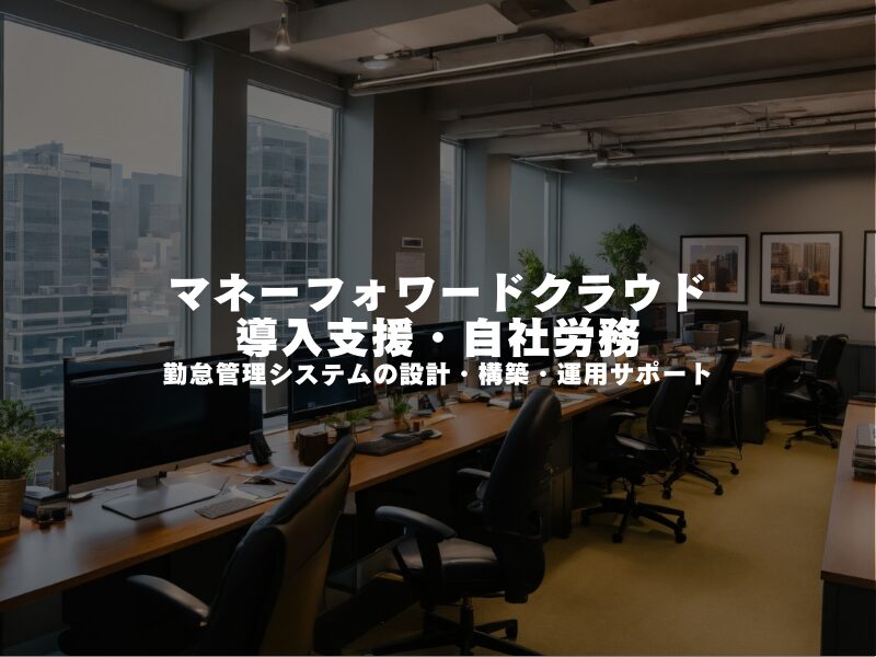 【 マネーフォワードクラウド 導入支援・自社労務 】勤怠・給与システムの設計・構築・運用サポート