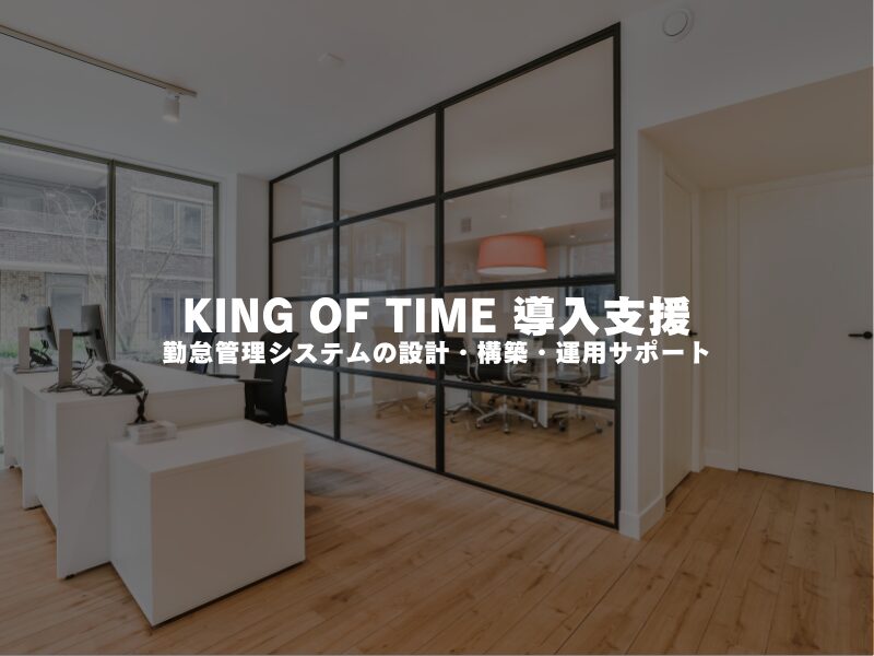 【 KING OF TIME 導入支援 】勤怠管理システムの設計・構築・運用サポート