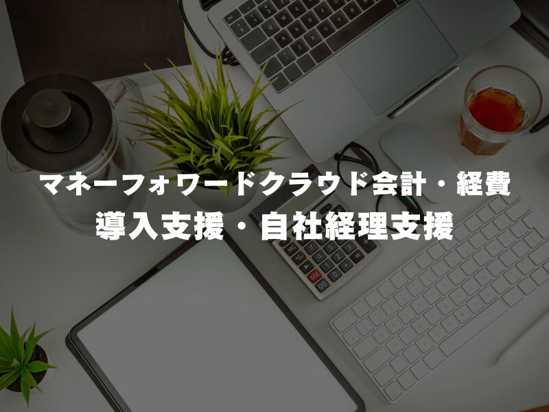 【 マネーフォワードクラウド 会計・経費 導入支援・自社経理支援 】