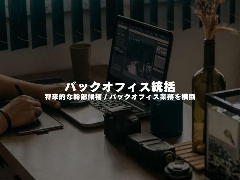 【 バックオフィス統括 】将来的な幹部候補 / バックオフィス業務を横断