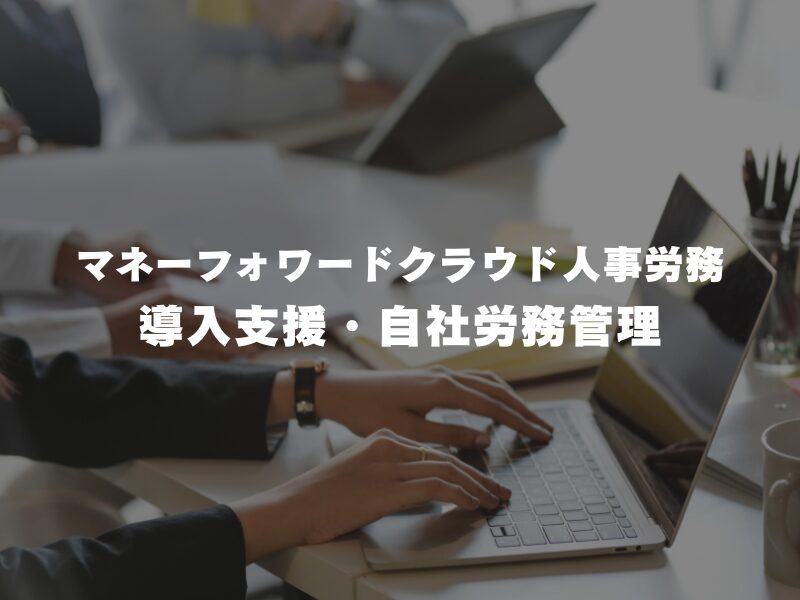 【 マネーフォワードクラウド 人事労務 導入支援・自社労務管理 】