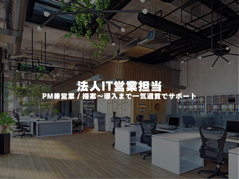【 法人IT営業担当 】PM兼営業 / 提案〜導入まで一気通貫でサポート