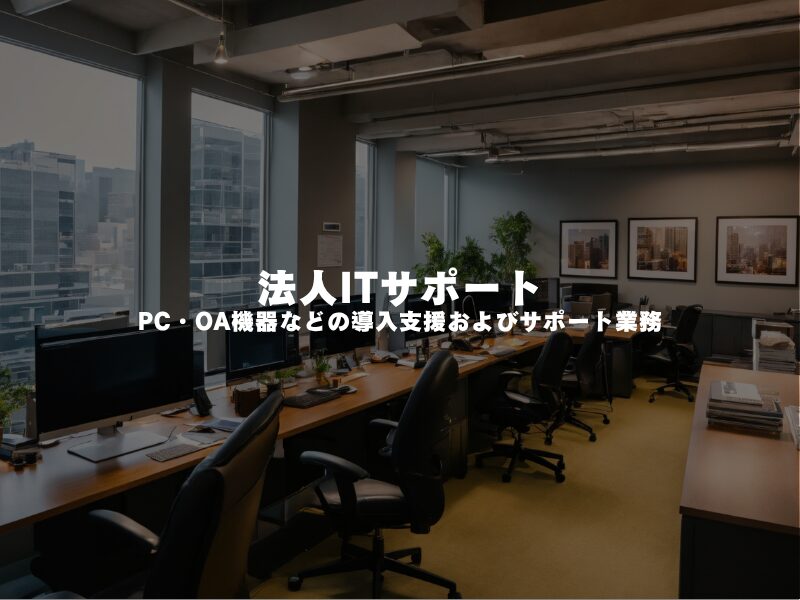 【 法人ITサポート 】PC・OA機器などの導入支援およびサポート業務