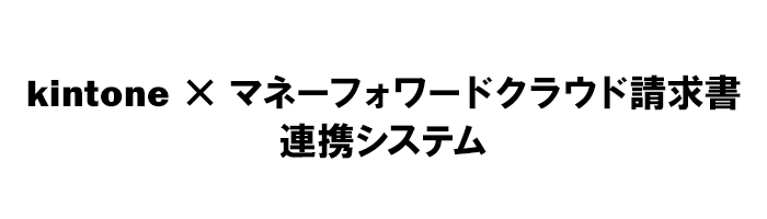 kintone × マネーフォワードクラウド請求書連携システム