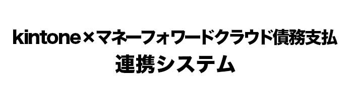 kintone×マネーフォワードクラウド債務支払連携システム